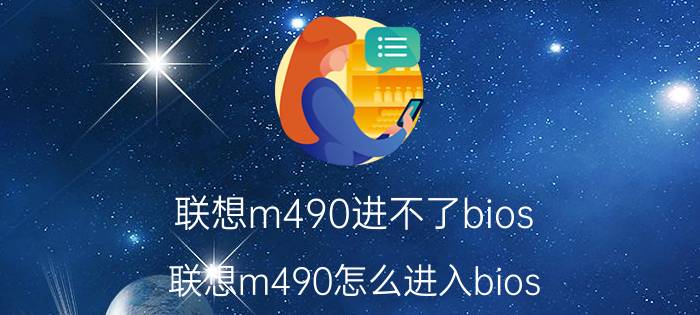 联想m490进不了bios 联想m490怎么进入bios，联想m490怎么进入bios知识？